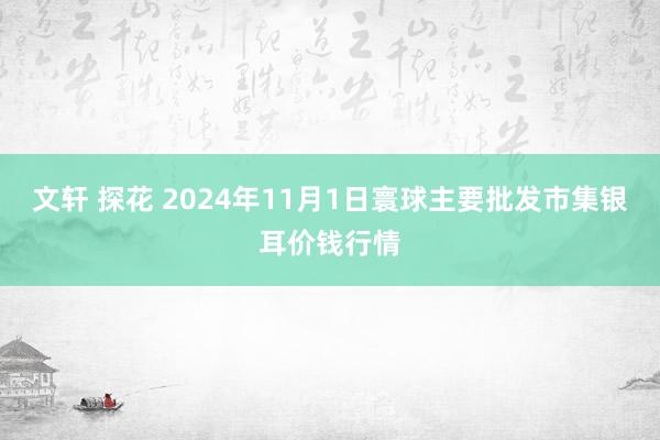 文轩 探花 2024年11月1日寰球主要批发市集银耳价钱行情