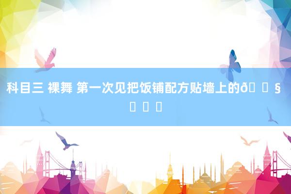 科目三 裸舞 第一次见把饭铺配方贴墙上的😧 ​​​