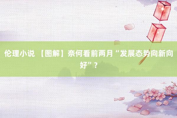 伦理小说 【图解】奈何看前两月“发展态势向新向好”？