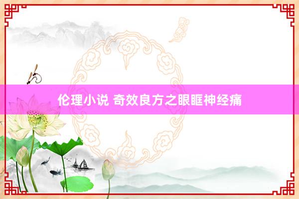 伦理小说 奇效良方之眼眶神经痛