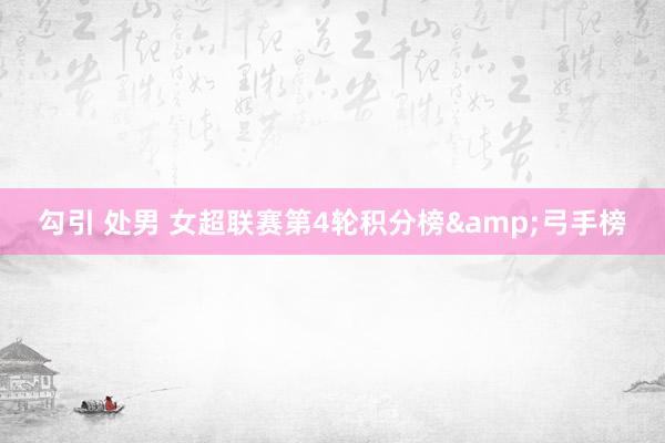 勾引 处男 女超联赛第4轮积分榜&弓手榜