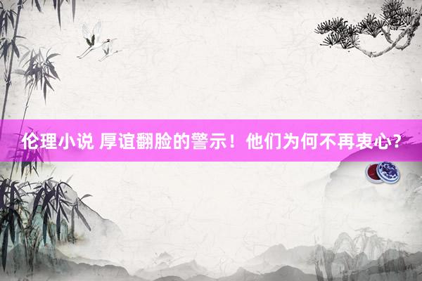 伦理小说 厚谊翻脸的警示！他们为何不再衷心？