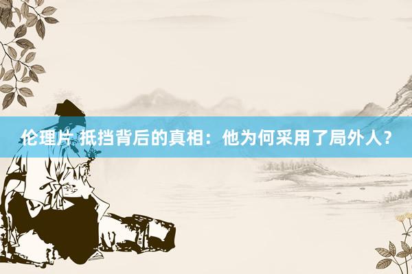 伦理片 抵挡背后的真相：他为何采用了局外人？