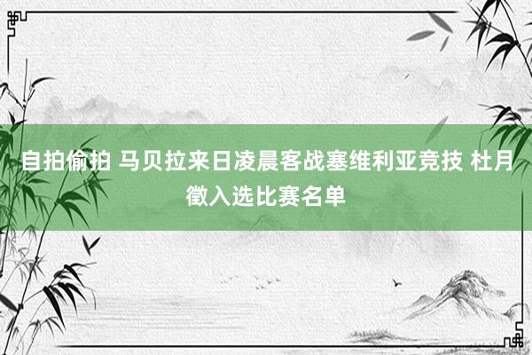 自拍偷拍 马贝拉来日凌晨客战塞维利亚竞技 杜月徵入选比赛名单