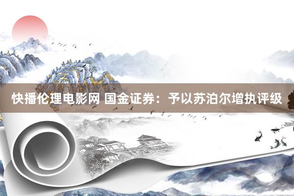快播伦理电影网 国金证券：予以苏泊尔增执评级